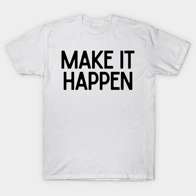 Make it happen - Motivational and Inspiring Work Quotes T-Shirt by BloomingDiaries